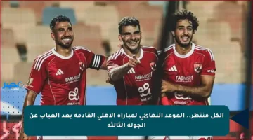الكل منتظر.. الموعد النهائي لمباراة الأهلي القادمة بعد الغياب عن الجولة الثالثة